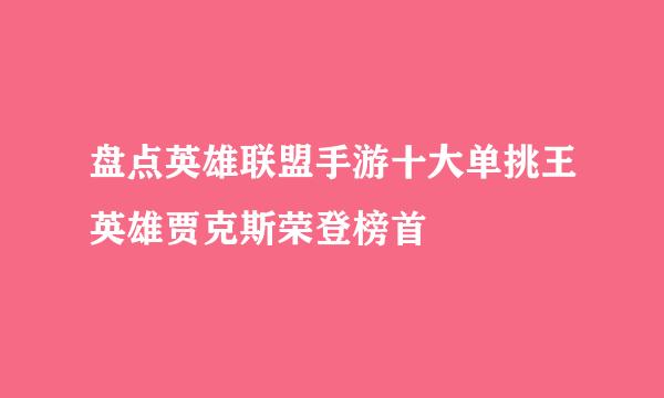 盘点英雄联盟手游十大单挑王英雄贾克斯荣登榜首