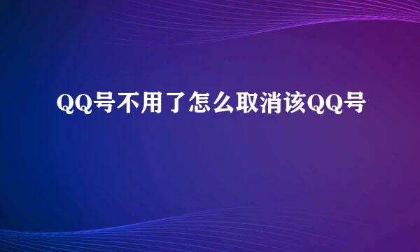 QQ号不用了怎么取消该QQ号