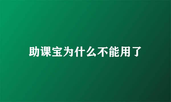 助课宝为什么不能用了