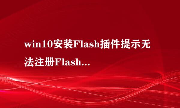 win10安装Flash插件提示无法注册FlashPlayer的ActiveX控件怎么办