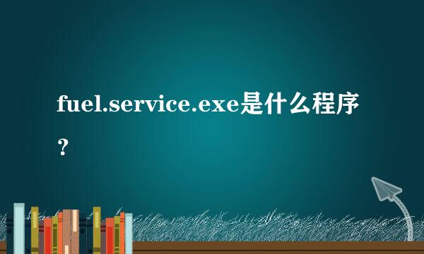 fuel.service.exe是什么程序？