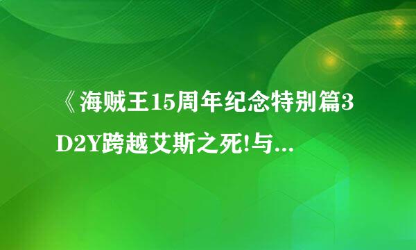 《海贼王15周年纪念特别篇3D2Y跨越艾斯之死!与路飞伙伴的誓言》