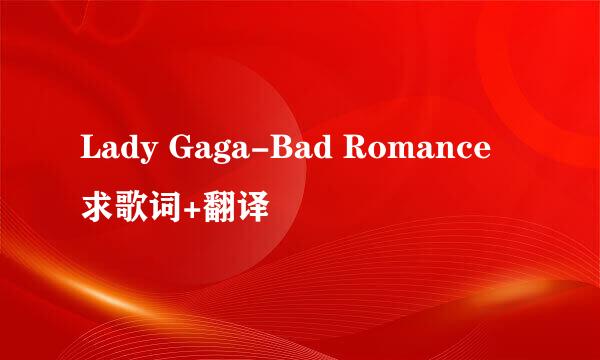 Lady Gaga-Bad Romance 求歌词+翻译