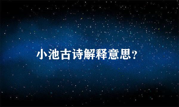 小池古诗解释意思？