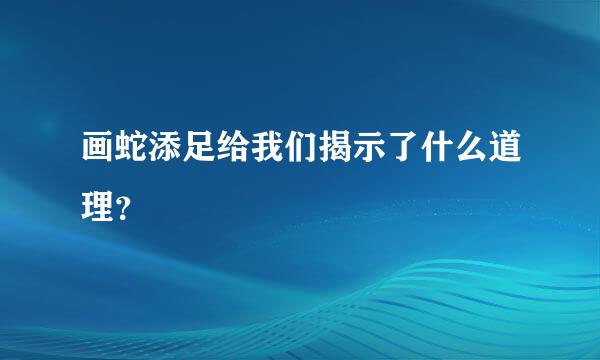 画蛇添足给我们揭示了什么道理？