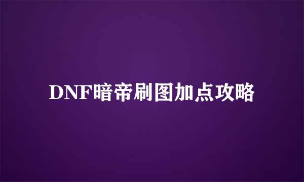 DNF暗帝刷图加点攻略