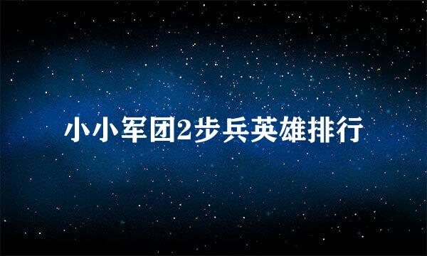 小小军团2步兵英雄排行