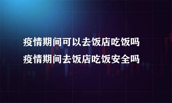 疫情期间可以去饭店吃饭吗 疫情期间去饭店吃饭安全吗