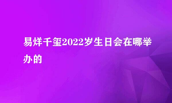 易烊千玺2022岁生日会在哪举办的