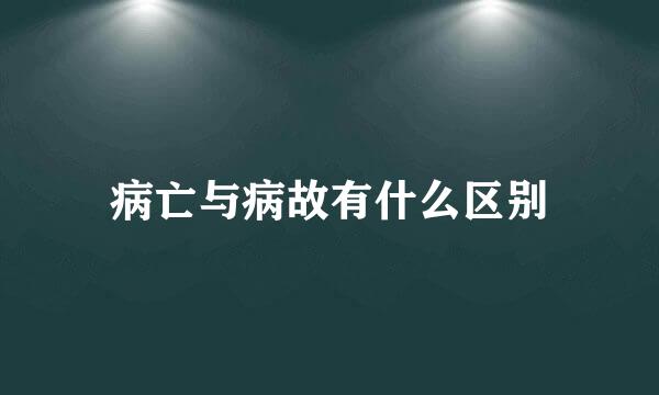 病亡与病故有什么区别