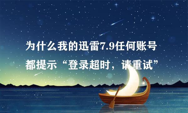 为什么我的迅雷7.9任何账号都提示“登录超时，请重试”