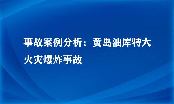 事故案例分析：黄岛油库特大火灾爆炸事故