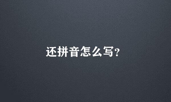 还拼音怎么写？