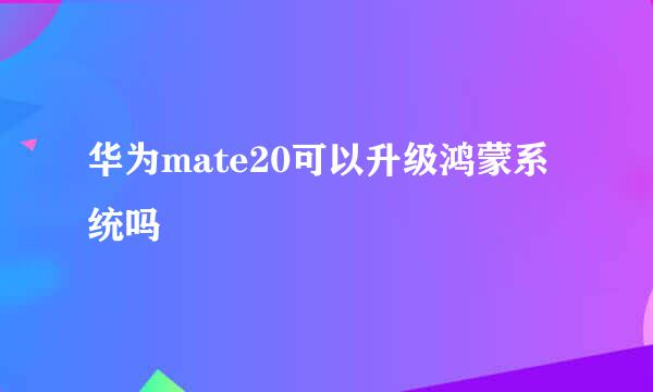 华为mate20可以升级鸿蒙系统吗