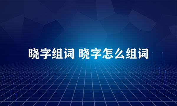 晓字组词 晓字怎么组词