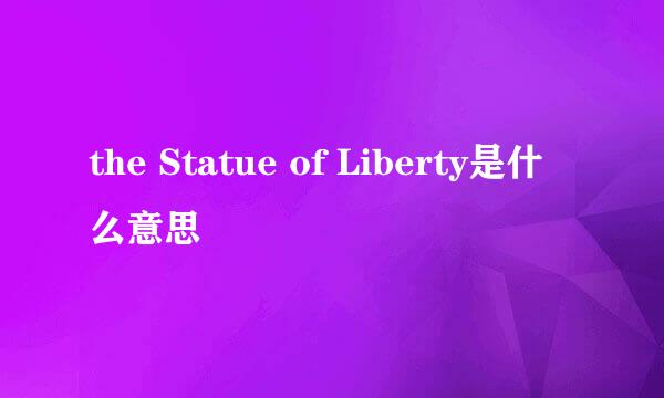 the Statue of Liberty是什么意思