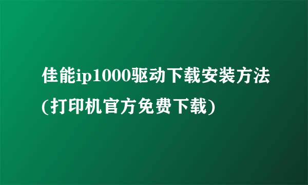 佳能ip1000驱动下载安装方法(打印机官方免费下载)