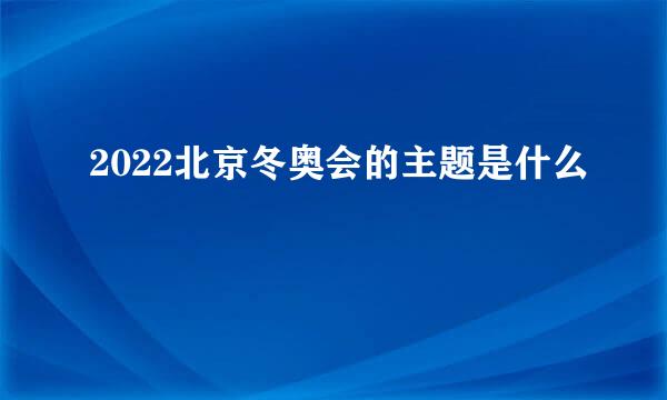 2022北京冬奥会的主题是什么