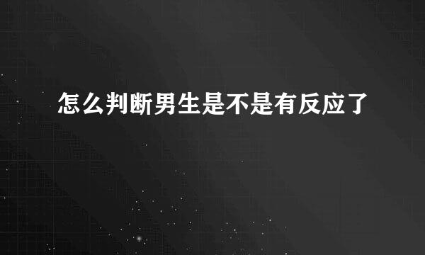 怎么判断男生是不是有反应了