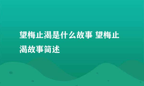 望梅止渴是什么故事 望梅止渴故事简述