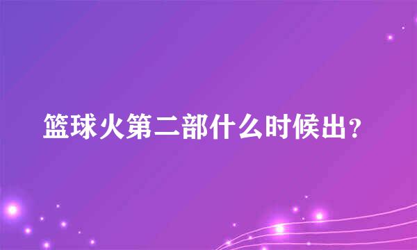 篮球火第二部什么时候出？