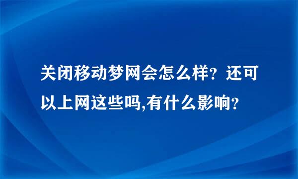 关闭移动梦网会怎么样？还可以上网这些吗,有什么影响？