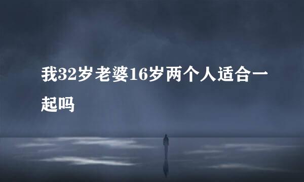 我32岁老婆16岁两个人适合一起吗