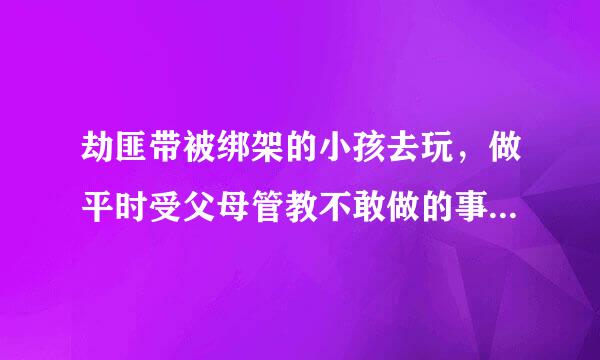 劫匪带被绑架的小孩去玩，做平时受父母管教不敢做的事。好像是个美国电影，电影名称是什么？