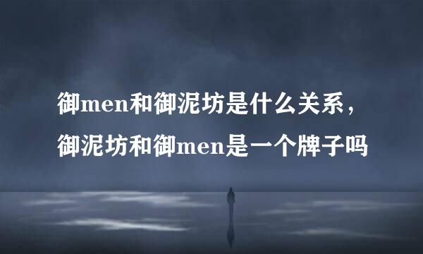 御men和御泥坊是什么关系，御泥坊和御men是一个牌子吗