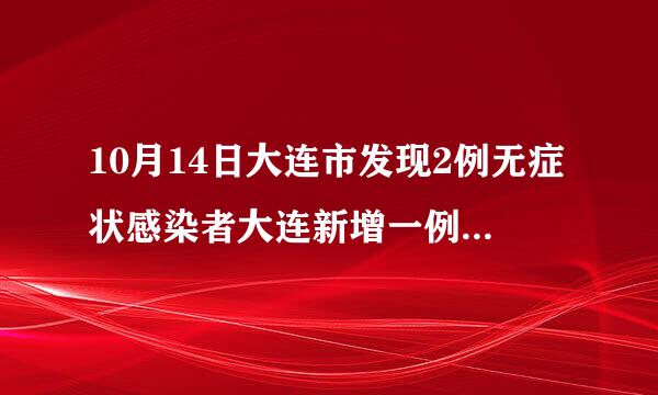 10月14日大连市发现2例无症状感染者大连新增一例无症状感染者