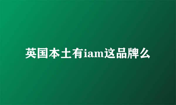 英国本土有iam这品牌么