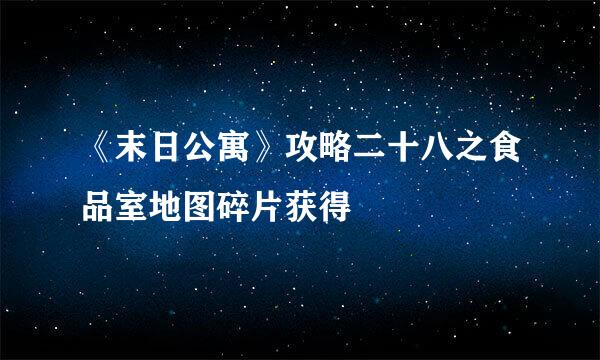 《末日公寓》攻略二十八之食品室地图碎片获得