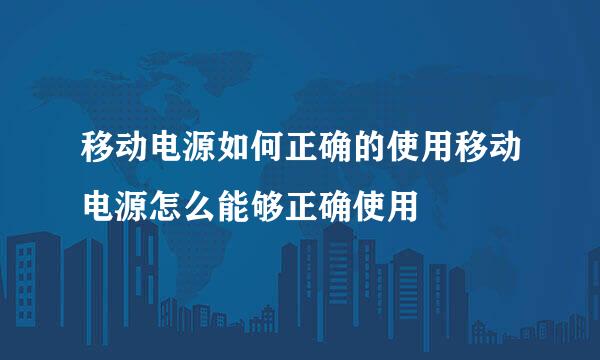 移动电源如何正确的使用移动电源怎么能够正确使用