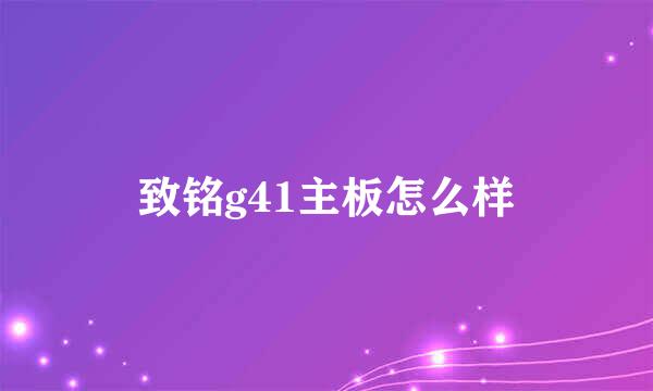 致铭g41主板怎么样