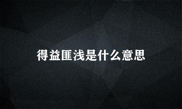 得益匪浅是什么意思