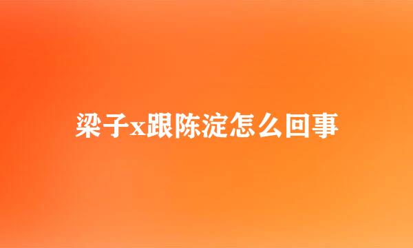 梁子x跟陈淀怎么回事