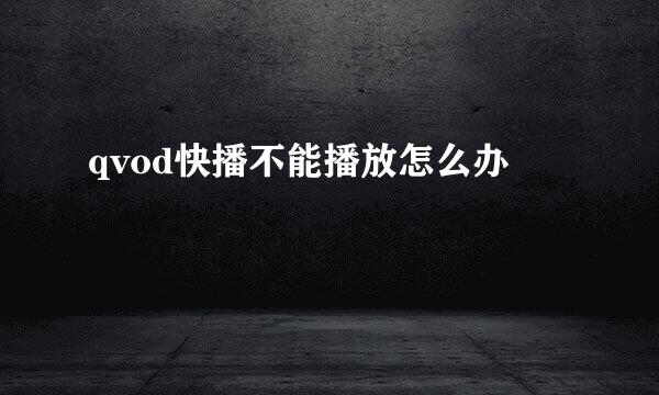 qvod快播不能播放怎么办