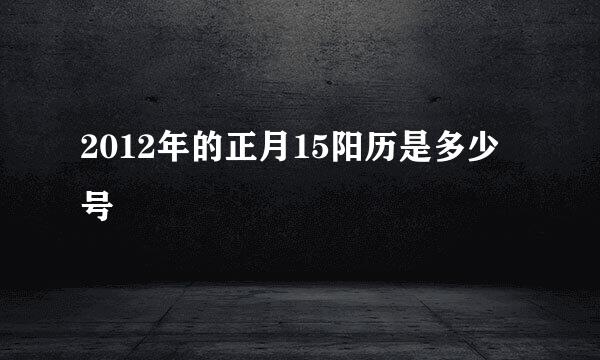 2012年的正月15阳历是多少号