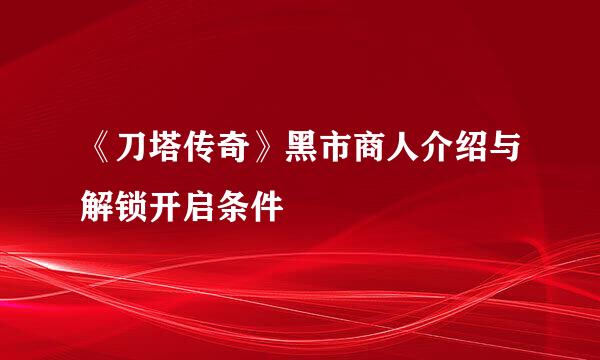 《刀塔传奇》黑市商人介绍与解锁开启条件