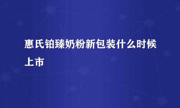 惠氏铂臻奶粉新包装什么时候上市