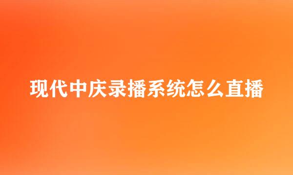 现代中庆录播系统怎么直播