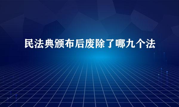 民法典颁布后废除了哪九个法