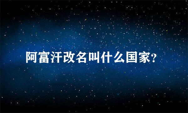 阿富汗改名叫什么国家？