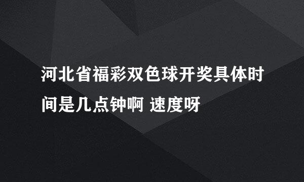 河北省福彩双色球开奖具体时间是几点钟啊 速度呀