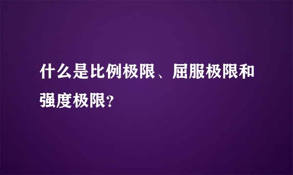 什么是比例极限、屈服极限和强度极限？