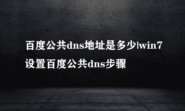 百度公共dns地址是多少|win7设置百度公共dns步骤