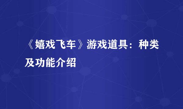 《嬉戏飞车》游戏道具：种类及功能介绍