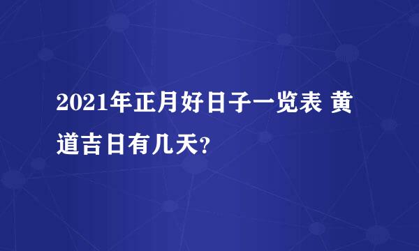 2021年正月好日子一览表 黄道吉日有几天？