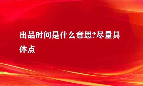 出品时间是什么意思?尽量具体点