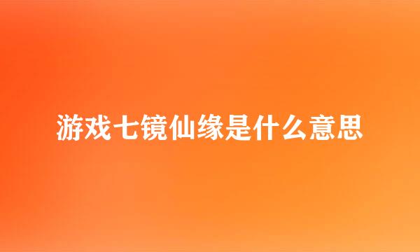 游戏七镜仙缘是什么意思